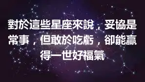 對於這些星座來說，妥協是常事，但敢於吃虧，卻能贏得一世好福氣