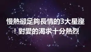 慢熱卻足夠長情的3大星座！對愛的渴求十分熱烈