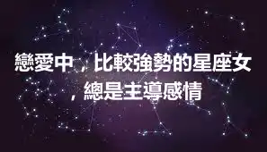 戀愛中，比較強勢的星座女，總是主導感情