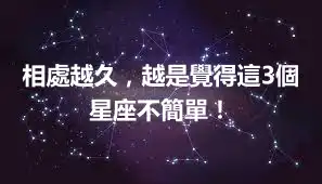 相處越久，越是覺得這3個星座不簡單！