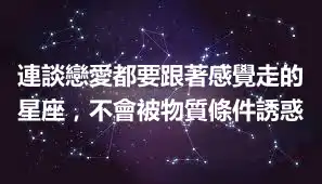 連談戀愛都要跟著感覺走的星座，不會被物質條件誘惑