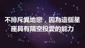 不排斥異地戀，因為這個星座具有隔空投愛的能力