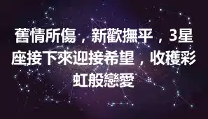 舊情所傷，新歡撫平，3星座接下來迎接希望，收穫彩虹般戀愛