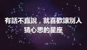 有話不直說，就喜歡讓別人猜心思的星座