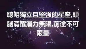 聰明獨立且堅強的星座,頭腦清醒潛力無限,前途不可限量