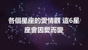 各個星座的愛情觀 這6星座會因愛而變