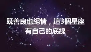 既善良也絕情，這3個星座有自己的底線