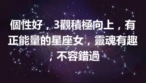 個性好，3觀積極向上，有正能量的星座女，靈魂有趣，不容錯過