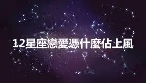 12星座戀愛憑什麼佔上風