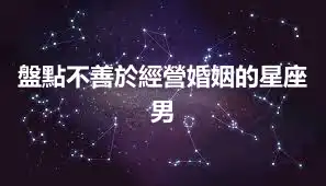 盤點不善於經營婚姻的星座男