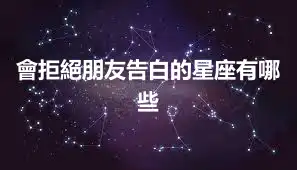 會拒絕朋友告白的星座有哪些