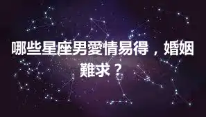 哪些星座男愛情易得，婚姻難求？