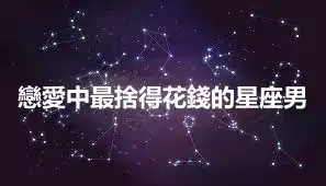 戀愛中最捨得花錢的星座男