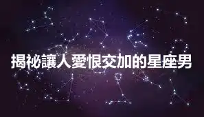 揭祕讓人愛恨交加的星座男