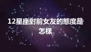 12星座對前女友的態度是怎樣