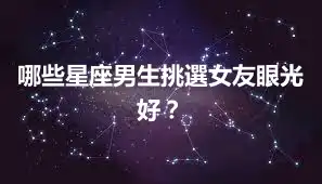 哪些星座男生挑選女友眼光好？