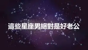 這些星座男絕對是好老公