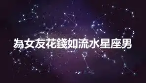 為女友花錢如流水星座男
