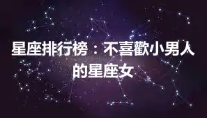 星座排行榜：不喜歡小男人的星座女
