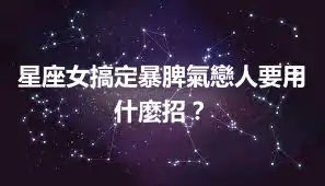 星座女搞定暴脾氣戀人要用什麼招？