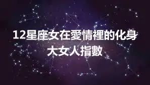 12星座女在愛情裡的化身大女人指數