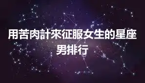 用苦肉計來征服女生的星座男排行