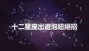 十二星座出遊泡妞絕招