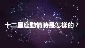 十二星座動情時是怎樣的？