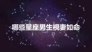哪些星座男生視妻如命