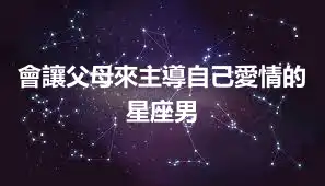 會讓父母來主導自己愛情的星座男