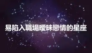 易陷入職場曖昧戀情的星座