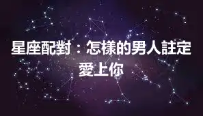 星座配對：怎樣的男人註定愛上你