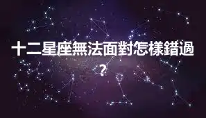 十二星座無法面對怎樣錯過？