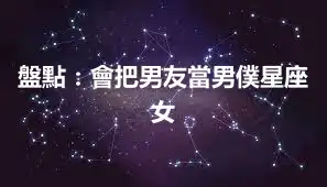 盤點：會把男友當男僕星座女