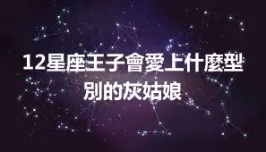 12星座王子會愛上什麼型別的灰姑娘