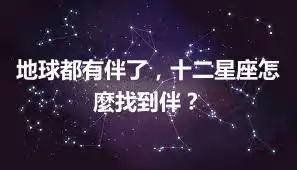 地球都有伴了，十二星座怎麼找到伴？
