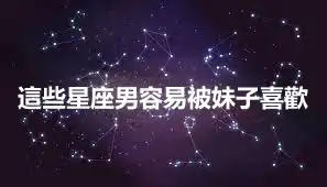 這些星座男容易被妹子喜歡