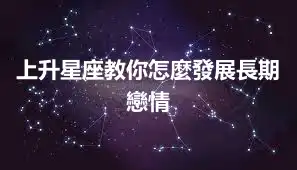 上升星座教你怎麼發展長期戀情