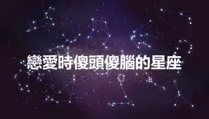 戀愛時傻頭傻腦的星座