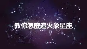教你怎麼追火象星座