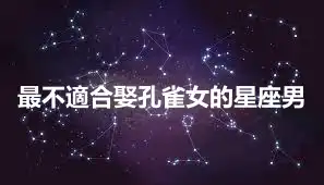 最不適合娶孔雀女的星座男