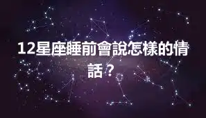 12星座睡前會說怎樣的情話？