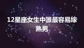 12星座女生中誰最容易嫁熟男