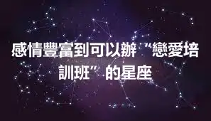感情豐富到可以辦“戀愛培訓班”的星座