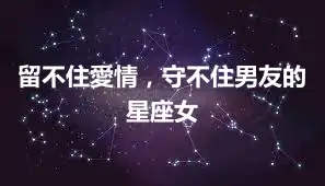 留不住愛情，守不住男友的星座女