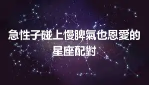 急性子碰上慢脾氣也恩愛的星座配對