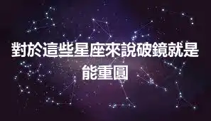 對於這些星座來說破鏡就是能重圓
