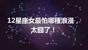 12星座女最怕哪種浪漫，太囧了！