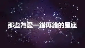 那些為愛一錯再錯的星座