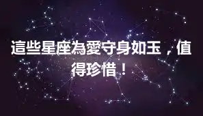 這些星座為愛守身如玉，值得珍惜！